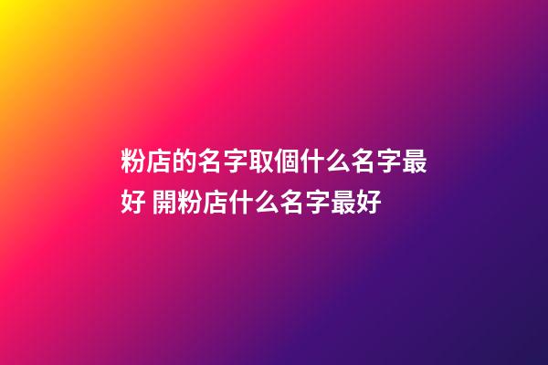 粉店的名字取個什么名字最好 開粉店什么名字最好-第1張-店鋪起名-玄機派